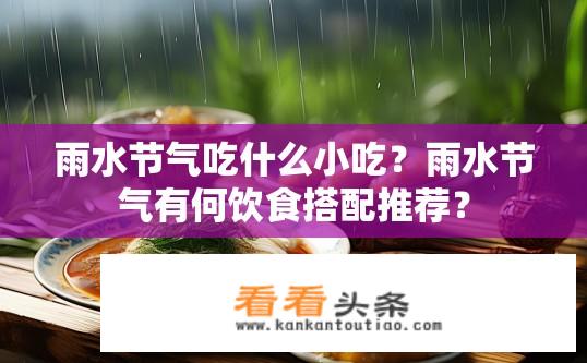 雨水节气吃什么小吃？雨水节气有何饮食搭配推荐？
