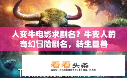 人变牛电影求剧名？牛变人的奇幻冒险剧名，转生巨兽