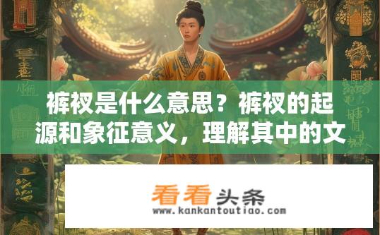 裤衩是什么意思？裤衩的起源和象征意义，理解其中的文化隐喻含义