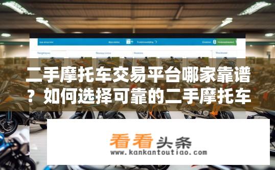 二手摩托车交易平台哪家靠谱？如何选择可靠的二手摩托车交易平台?