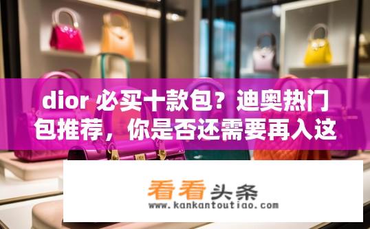 dior 必买十款包？迪奥热门包推荐，你是否还需要再入这十个经典款式之一?