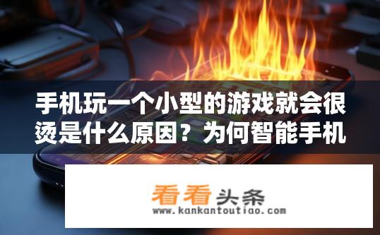 手机玩一个小型的游戏就会很烫是什么原因？为何智能手机玩游戏时会发烫？