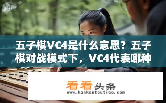 五子棋VC4是什么意思？五子棋对战模式下，VC4代表哪种特殊玩法？