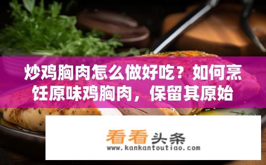 炒鸡胸肉怎么做好吃？如何烹饪原味鸡胸肉，保留其原始口感而不失营养?