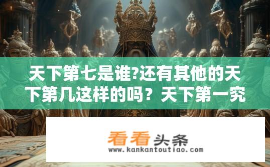 天下第七是谁?还有其他的天下第几这样的吗？天下第一究竟为何？天数排行中其他位置如何确定？