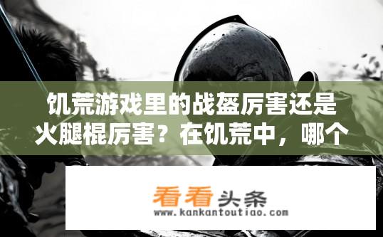饥荒游戏里的战盔厉害还是火腿棍厉害？在饥荒中，哪个装备更适合近战防御？