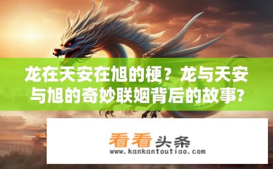 龙在天安在旭的梗？龙与天安与旭的奇妙联姻背后的故事?