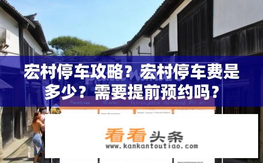 宏村停车攻略？宏村停车费是多少？需要提前预约吗？