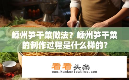 嵊州笋干菜做法？嵊州笋干菜的 *** 过程是什么样的？