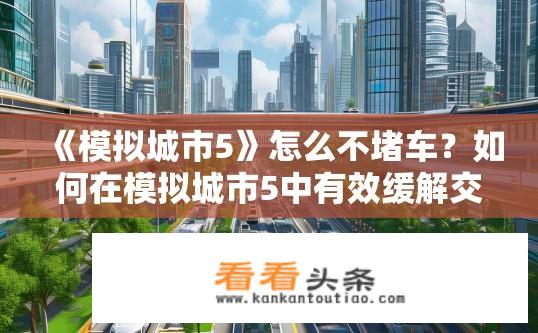 《模拟城市5》怎么不堵车？如何在模拟城市5中有效缓解交通拥堵问题?