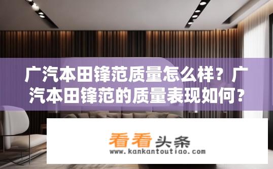 广汽本田锋范质量怎么样？广汽本田锋范的质量表现如何？可靠性口碑如何？