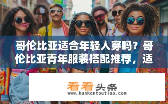 哥伦比亚适合年轻人穿吗？哥伦比亚青年服装搭配推荐，适合还是不适合？