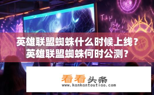 英雄联盟蜘蛛什么时候上线？英雄联盟蜘蛛何时公测？