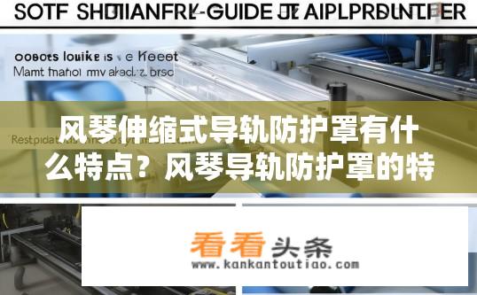 风琴伸缩式导轨防护罩有什么特点？风琴导轨防护罩的特点是什么？有何优势与适用场景？