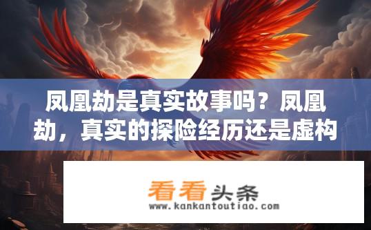 凤凰劫是真实故事吗？凤凰劫，真实的探险经历还是虚构情节?