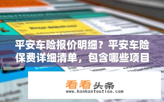 平安车险报价明细？平安车险保费详细清单，包含哪些项目与价格信息?
