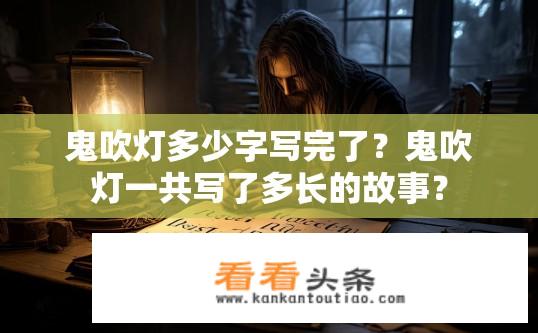 鬼吹灯多少字写完了？鬼吹灯一共写了多长的故事？