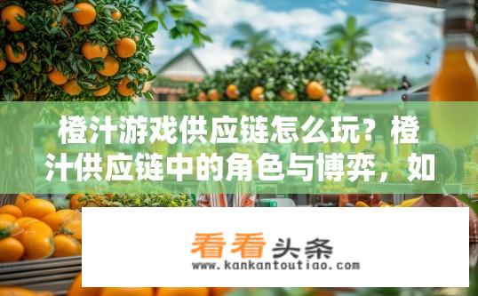 橙汁游戏供应链怎么玩？橙汁供应链中的角色与博弈，如何优化物流和分销策略以提升品牌影响力?