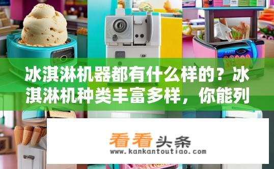 冰淇淋机器都有什么样的？冰淇淋机种类丰富多样，你能列举出至少5种常见类型吗?