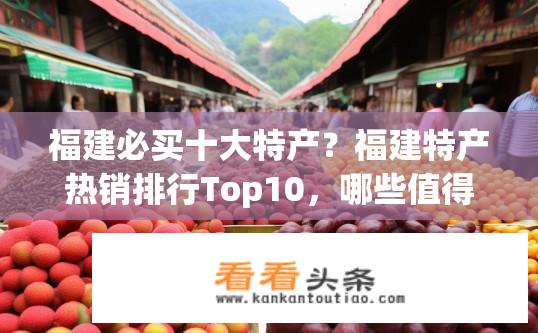 福建必买十大特产？福建特产热销排行Top10，哪些值得一看选购?