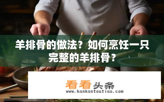 羊排骨的做法？如何烹饪一只完整的羊排骨？