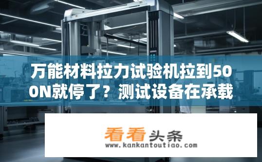 万能材料拉力试验机拉到500N就停了？测试设备在承载500N后为何会自动停止操作?