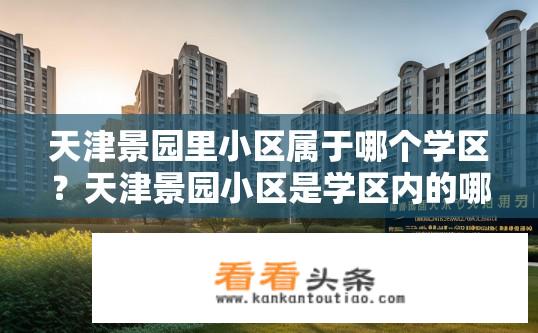 天津景园里小区属于哪个学区？天津景园小区是学区内的哪所学校?