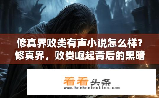 修真界败类有声小说怎么样？修真界，败类崛起背后的黑暗真相，破茧成蝶的修真之路?