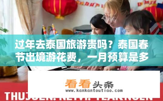 过年去泰国旅游贵吗？泰国春节出境游花费，一月预算是多少?