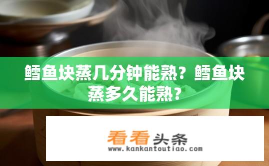 鳕鱼块蒸几分钟能熟？鳕鱼块蒸多久能熟？