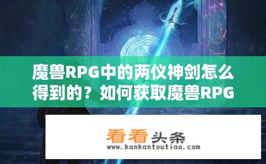 魔兽RPG中的两仪神剑怎么得到的？如何获取魔兽RPG中神秘的两仪神剑？