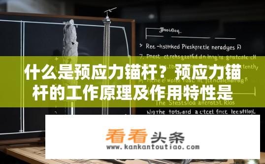什么是预应力锚杆？预应力锚杆的工作原理及作用特性是什么?