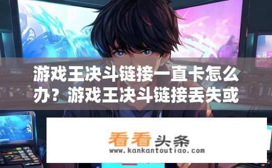 游戏王决斗链接一直卡怎么办？游戏王决斗链接丢失或无法连接怎么办？