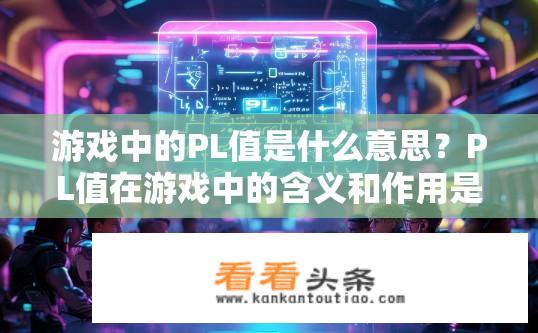 游戏中的PL值是什么意思？PL值在游戏中的含义和作用是什么？