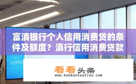 富滇银行个人信用消费贷的条件及额度？滇行信用消费贷款需满足哪些条件与额度标准？