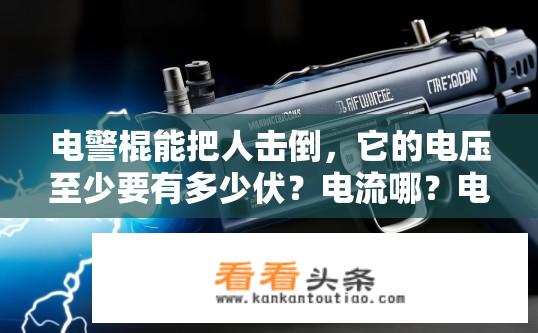 电警棍能把人击倒，它的电压至少要有多少伏？电流哪？电警棍能致人倒地吗？其电压和电流要求是多少伏特？