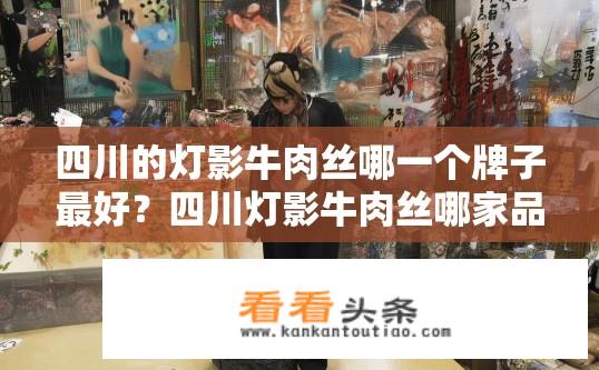 四川的灯影牛肉丝哪一个牌子最好？四川灯影牛肉丝哪家品牌口感最醇厚、口碑最佳?