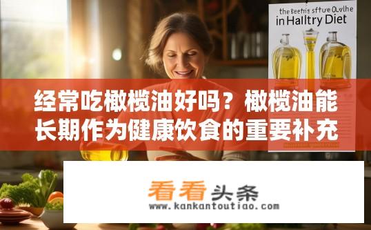 经常吃橄榄油好吗？橄榄油能长期作为健康饮食的重要补充吗？