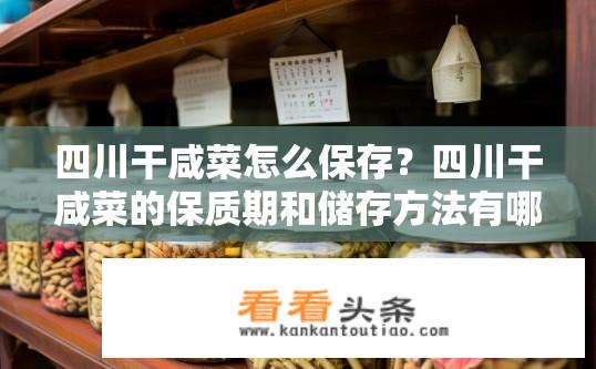 四川干咸菜怎么保存？四川干咸菜的保质期和储存方法有哪些?