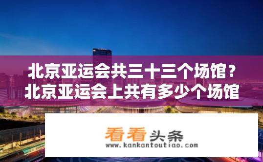 北京亚运会共三十三个场馆？北京亚运会上共有多少个场馆?