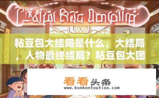 粘豆包大结局是什么，大结局，人物最终结局？粘豆包大团圆，角色们在大结局后的命运走向与爱情故事发展