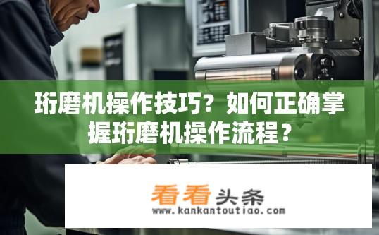珩磨机操作技巧？如何正确掌握珩磨机操作流程？