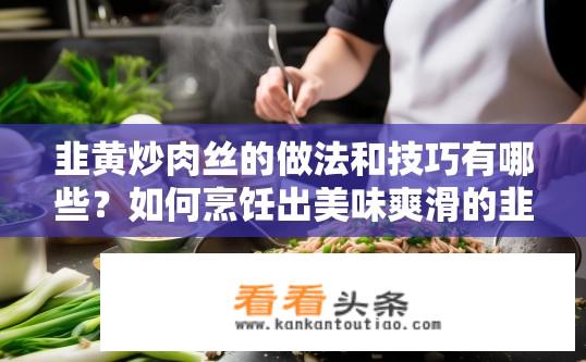 韭黄炒肉丝的做法和技巧有哪些？如何烹饪出美味爽滑的韭菜炒肉丝，掌握窍门技巧详解?