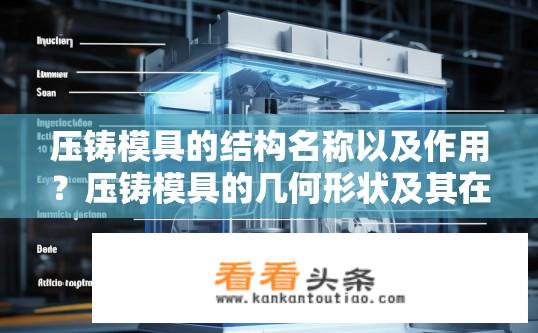 压铸模具的结构名称以及作用？压铸模具的几何形状及其在生产过程中的角色详解?