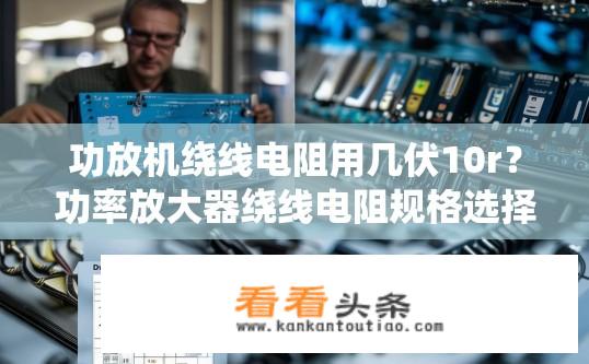 功放机绕线电阻用几伏10r？功率放大器绕线电阻规格选择，多大伏特数的绕线电阻适合?