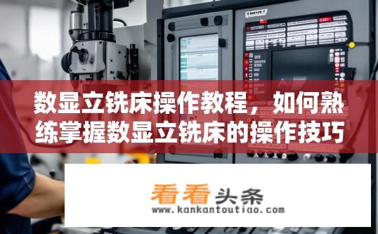 数显立铣床操作教程，如何熟练掌握数显立铣床的操作技巧，避免常见错误与故障？