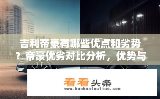 吉利帝豪有哪些优点和劣势？帝豪优劣对比分析，优势与劣势全解