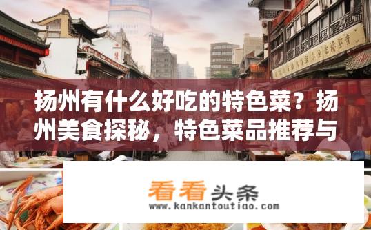 扬州有什么好吃的特色菜？扬州美食探秘，特色菜品推荐与品尝体验