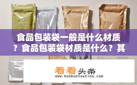 食品包装袋一般是什么材质？食品包装袋材质是什么？其优缺点分析与应用探讨