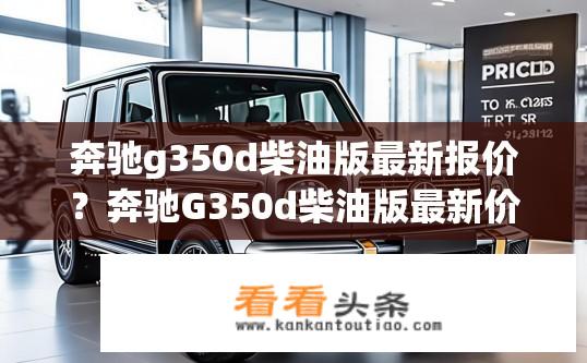 奔驰g350d柴油版最新报价？奔驰G350d柴油版最新价格？性价比如何？